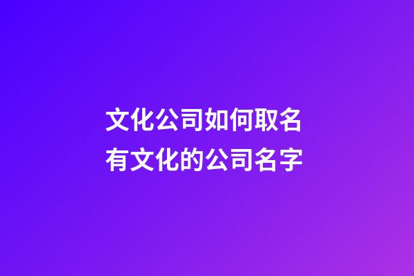 文化公司如何取名 有文化的公司名字-第1張-公司起名-玄機派